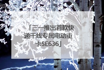 三一推出首款快递干线专属电动重卡SE636
